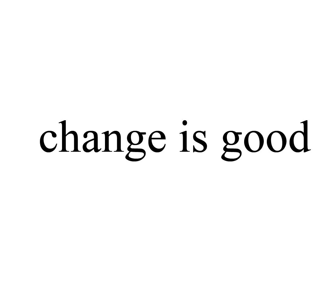 CHANGE IS GOOD